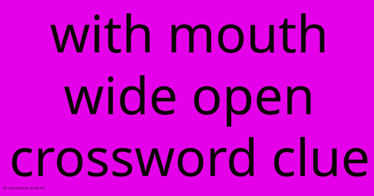 With Mouth Wide Open Crossword Clue