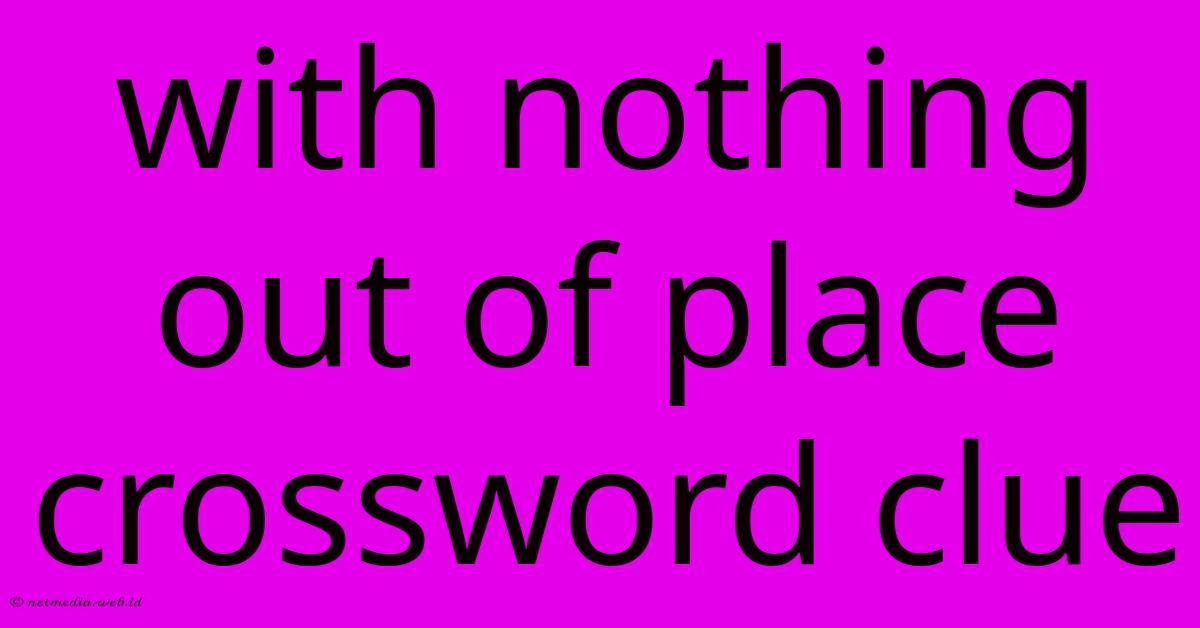 With Nothing Out Of Place Crossword Clue With Nothing Out Of Place Crossword Clue