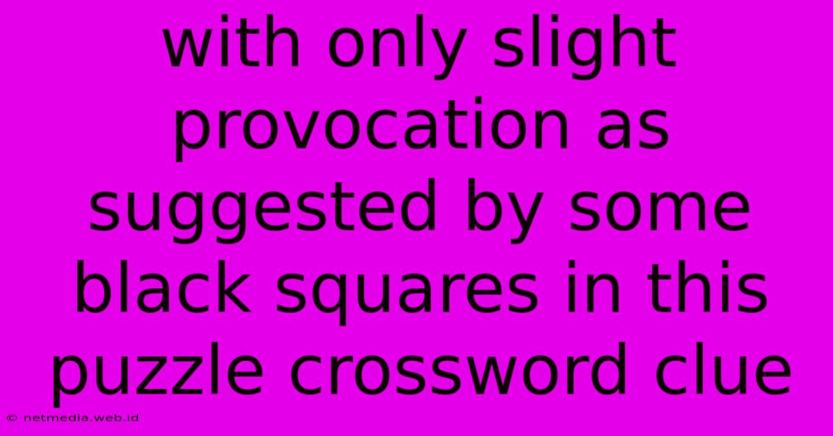 With Only Slight Provocation As Suggested By Some Black Squares In This Puzzle Crossword Clue