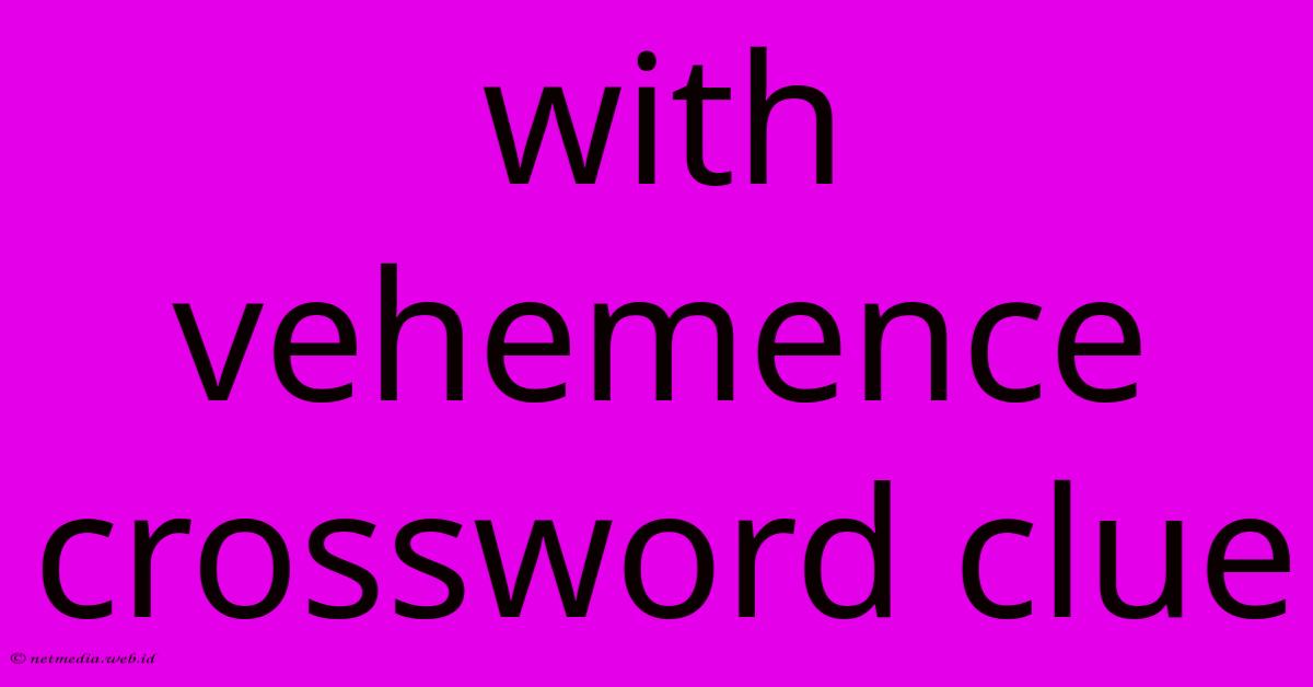 With Vehemence Crossword Clue