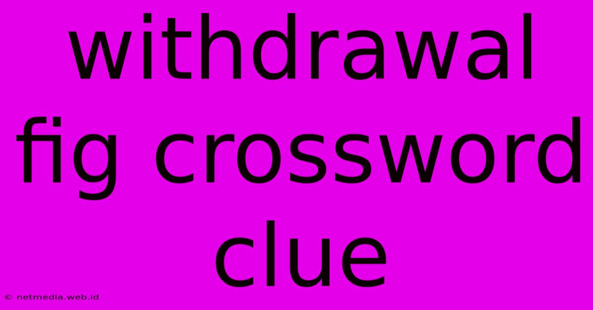 Withdrawal Fig Crossword Clue