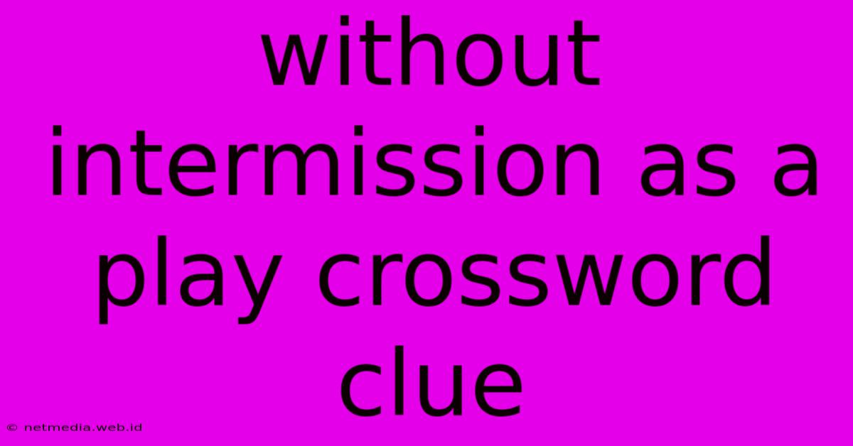 Without Intermission As A Play Crossword Clue