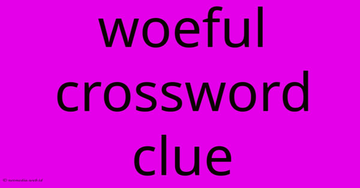 Woeful Crossword Clue