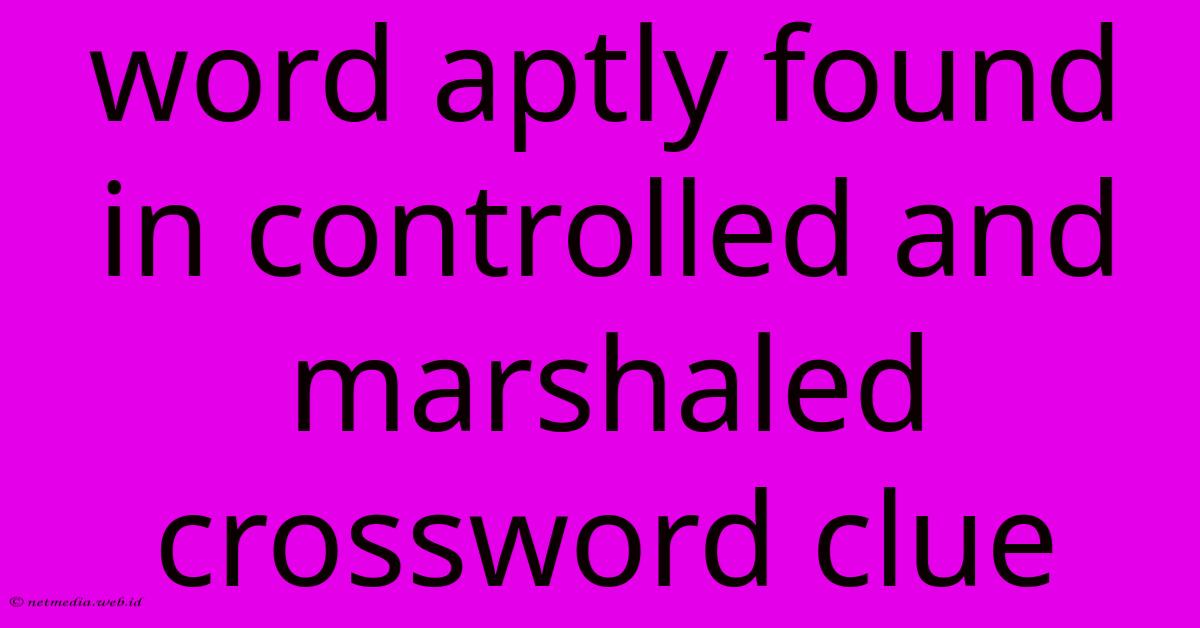 Word Aptly Found In Controlled And Marshaled Crossword Clue