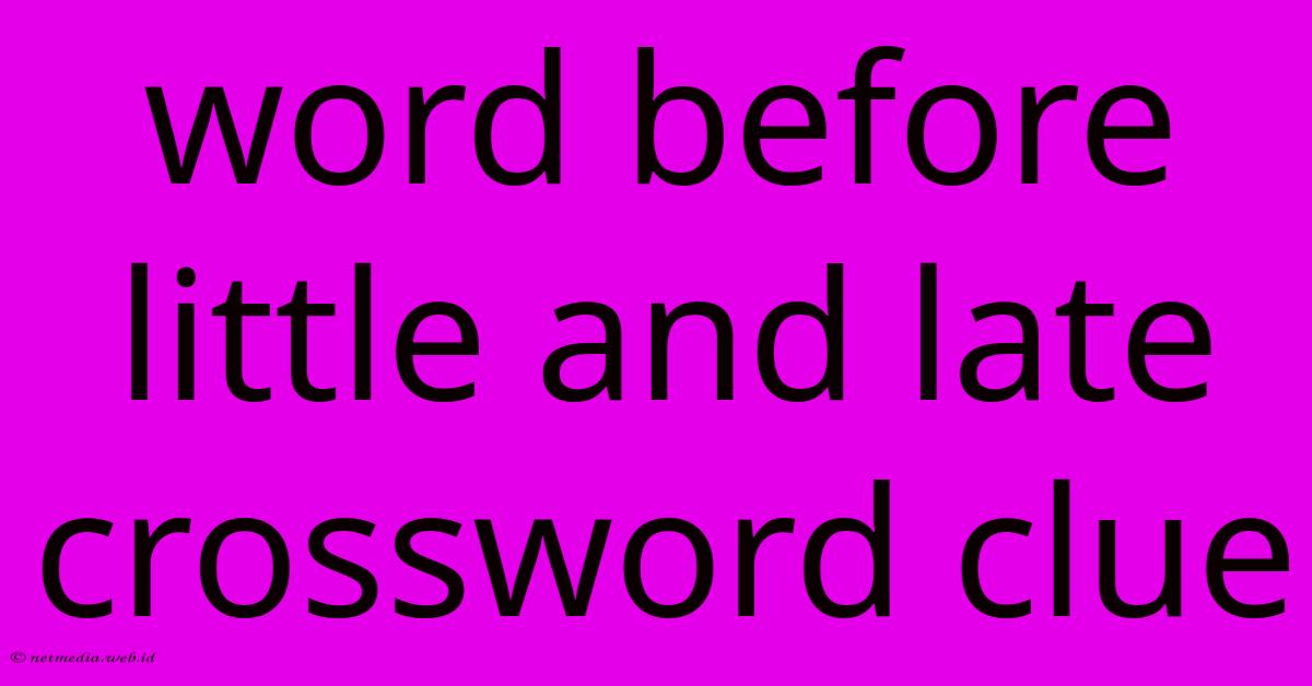 Word Before Little And Late Crossword Clue