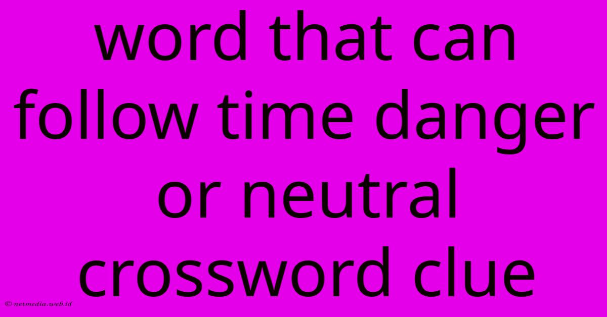 Word That Can Follow Time Danger Or Neutral Crossword Clue Word That Can Follow Time Danger Or Neutral Crossword Clue