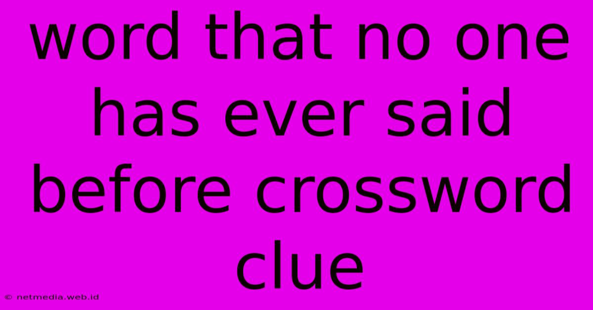 Word That No One Has Ever Said Before Crossword Clue