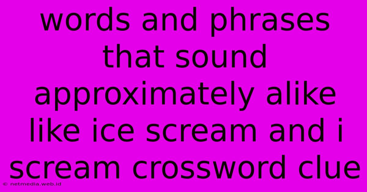 Words And Phrases That Sound Approximately Alike Like Ice Scream And I Scream Crossword Clue