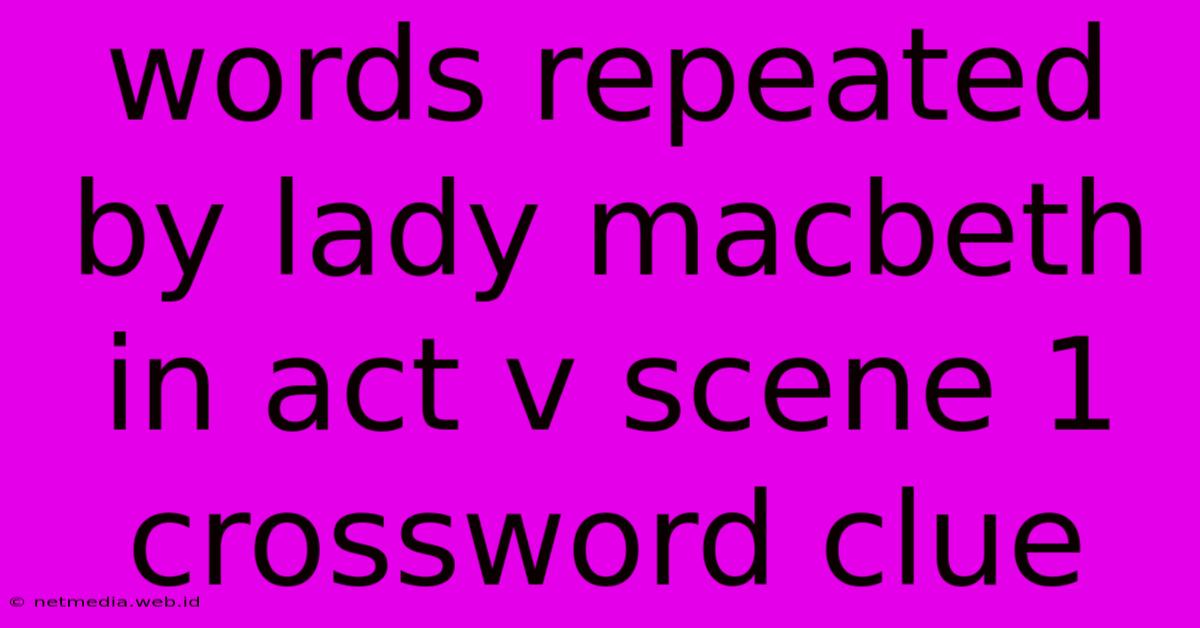 Words Repeated By Lady Macbeth In Act V Scene 1 Crossword Clue