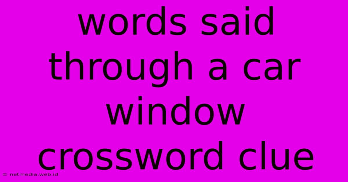 Words Said Through A Car Window Crossword Clue