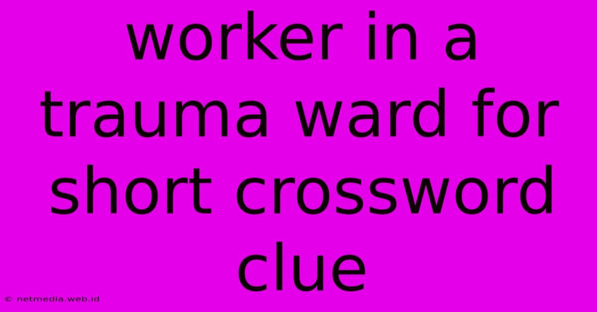 Worker In A Trauma Ward For Short Crossword Clue