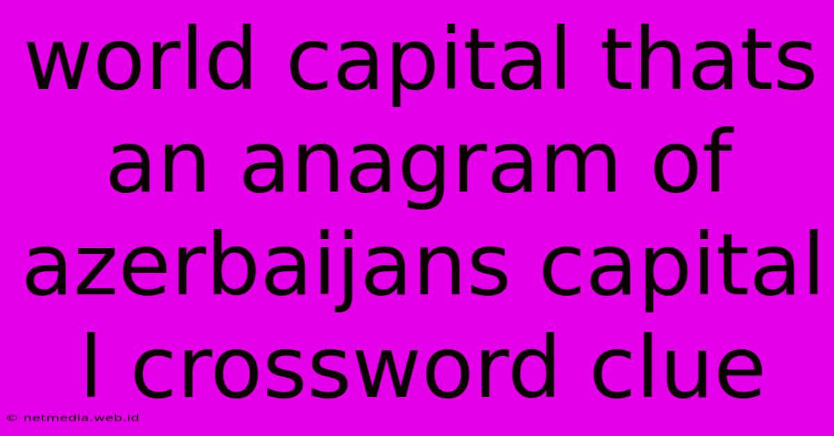 World Capital Thats An Anagram Of Azerbaijans Capital L Crossword Clue