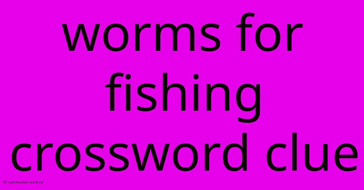 Worms For Fishing Crossword Clue Worms For Fishing Crossword Clue