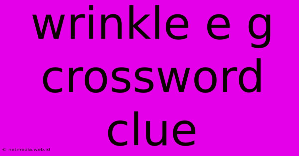 Wrinkle E G Crossword Clue