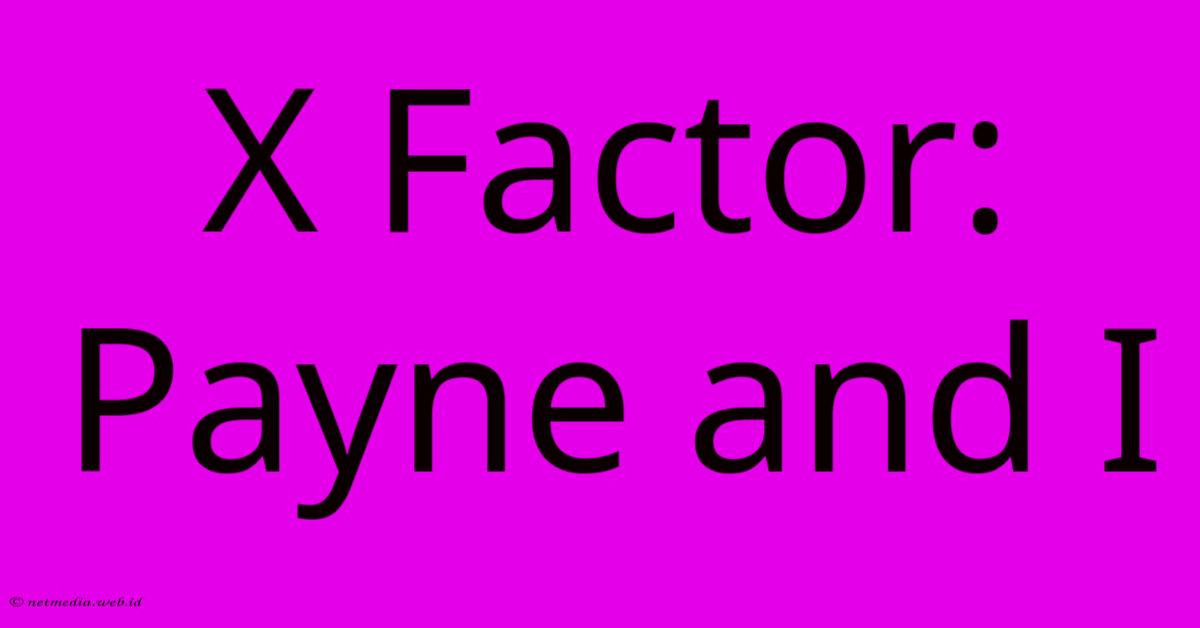 X Factor: Payne And I X Factor: Payne And I