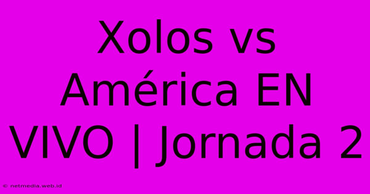 Xolos Vs América EN VIVO | Jornada 2