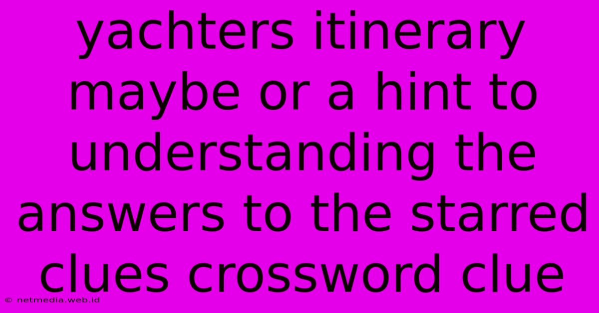 Yachters Itinerary Maybe Or A Hint To Understanding The Answers To The Starred Clues Crossword Clue