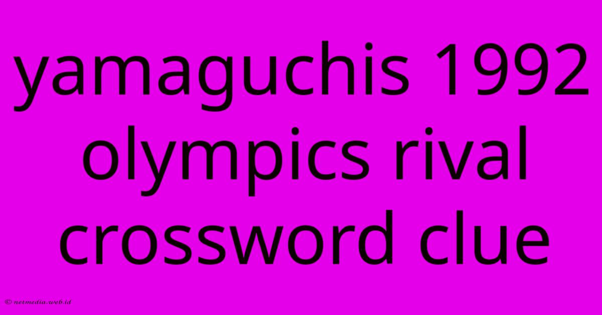 Yamaguchis 1992 Olympics Rival Crossword Clue Yamaguchis 1992 Olympics Rival Crossword Clue