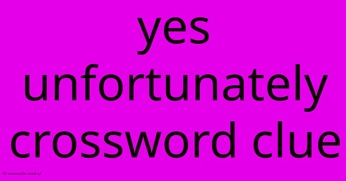 Yes Unfortunately Crossword Clue