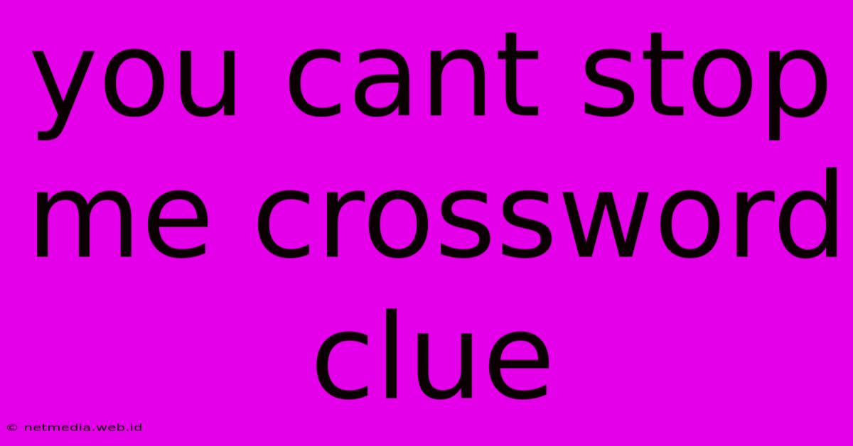 You Cant Stop Me Crossword Clue