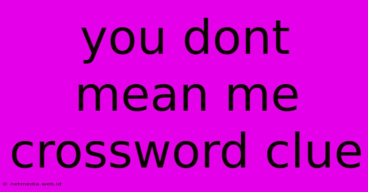 You Dont Mean Me Crossword Clue