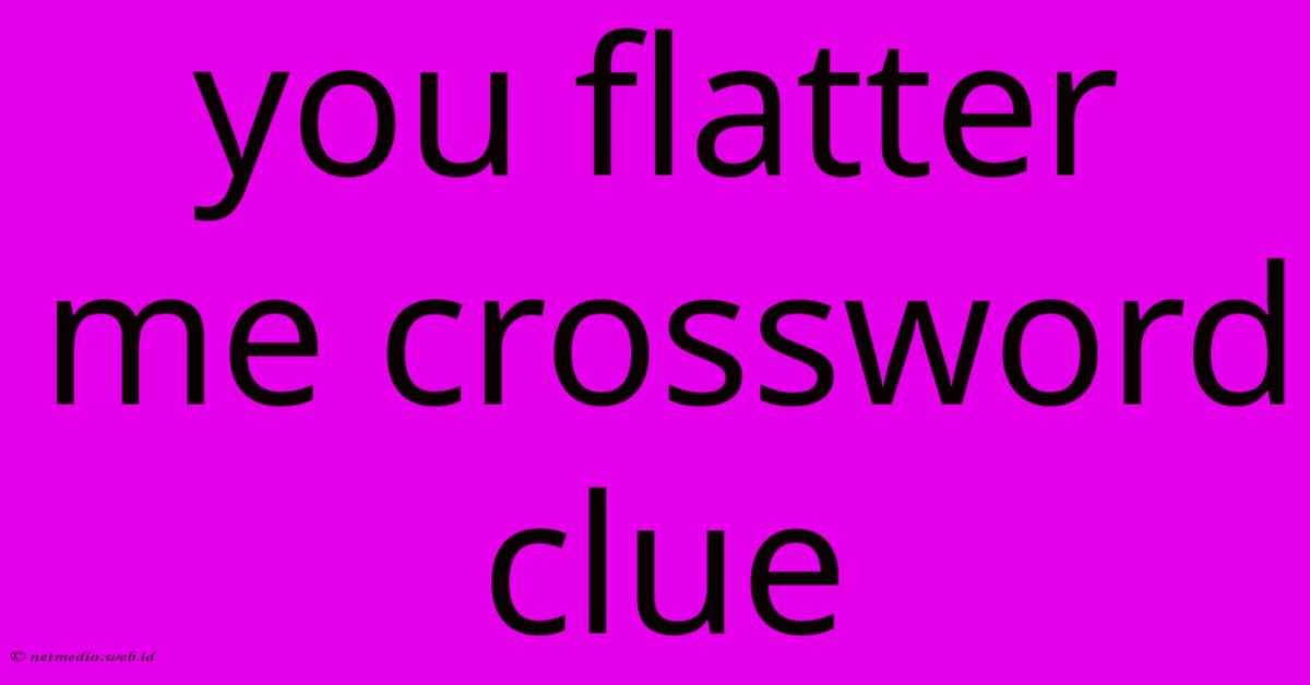 You Flatter Me Crossword Clue