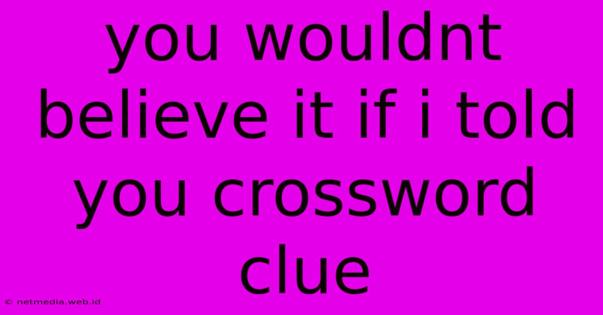 You Wouldnt Believe It If I Told You Crossword Clue