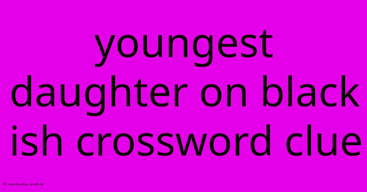 Youngest Daughter On Black Ish Crossword Clue Youngest Daughter On Black Ish Crossword Clue
