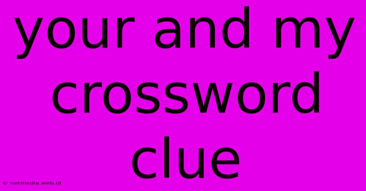 Your And My Crossword Clue