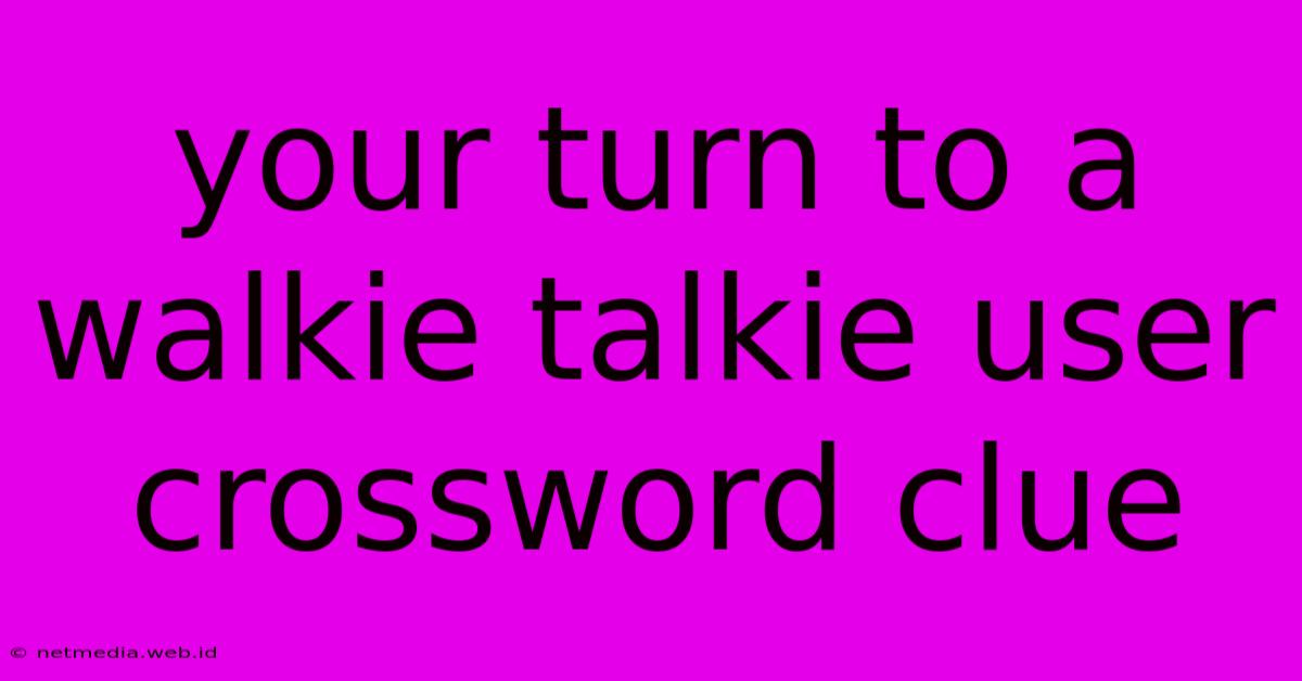 Your Turn To A Walkie Talkie User Crossword Clue