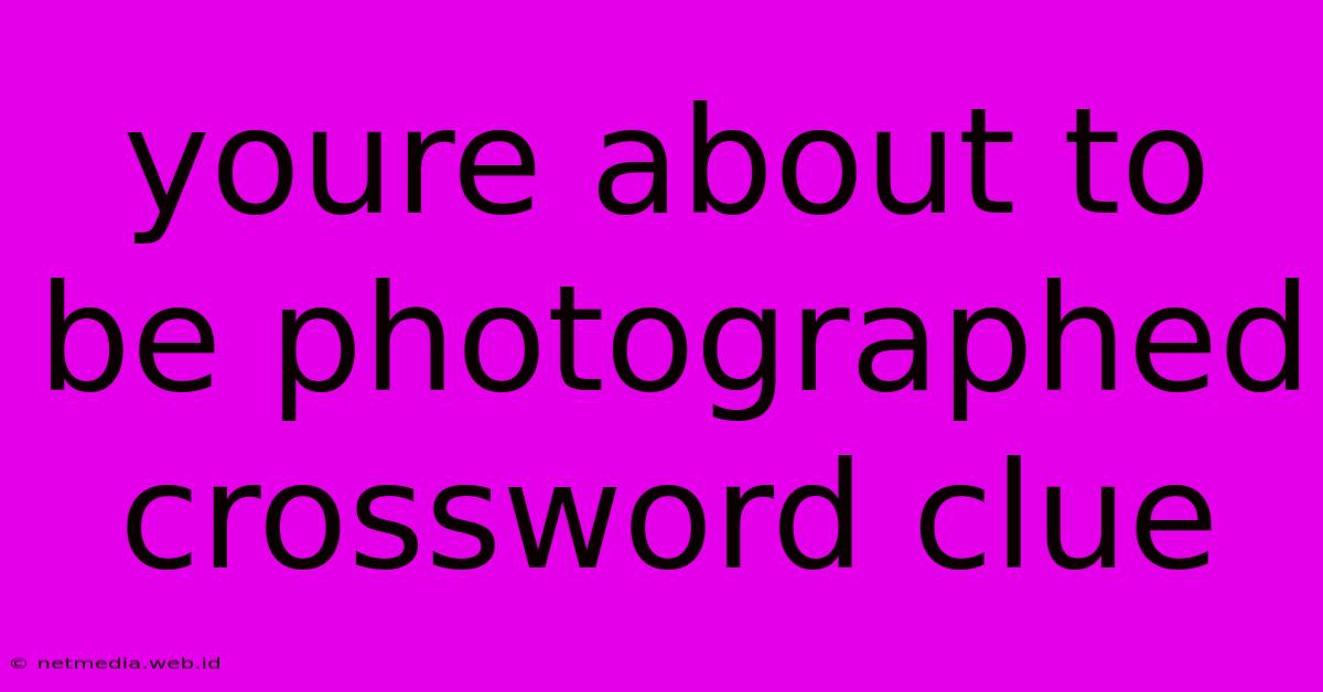 Youre About To Be Photographed Crossword Clue