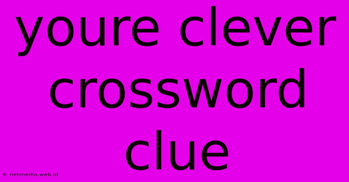 Youre Clever Crossword Clue