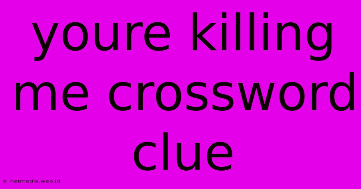 Youre Killing Me Crossword Clue