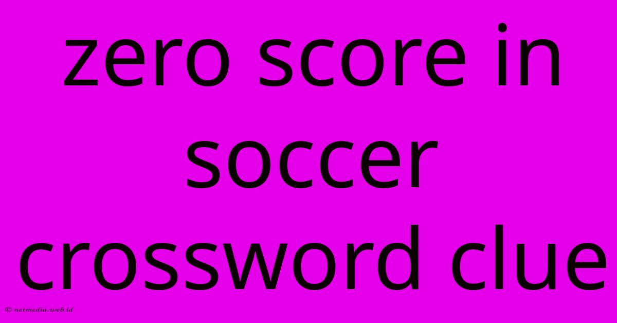 Zero Score In Soccer Crossword Clue Zero Score In Soccer Crossword Clue