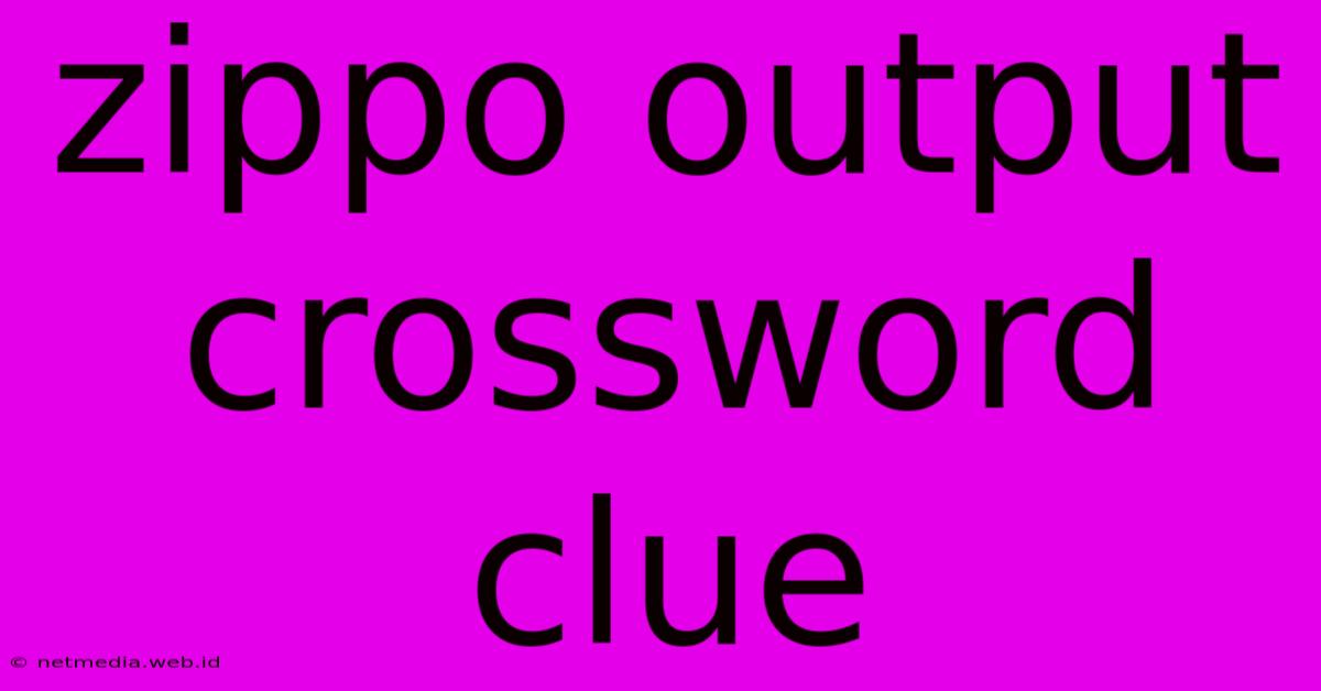 Zippo Output Crossword Clue