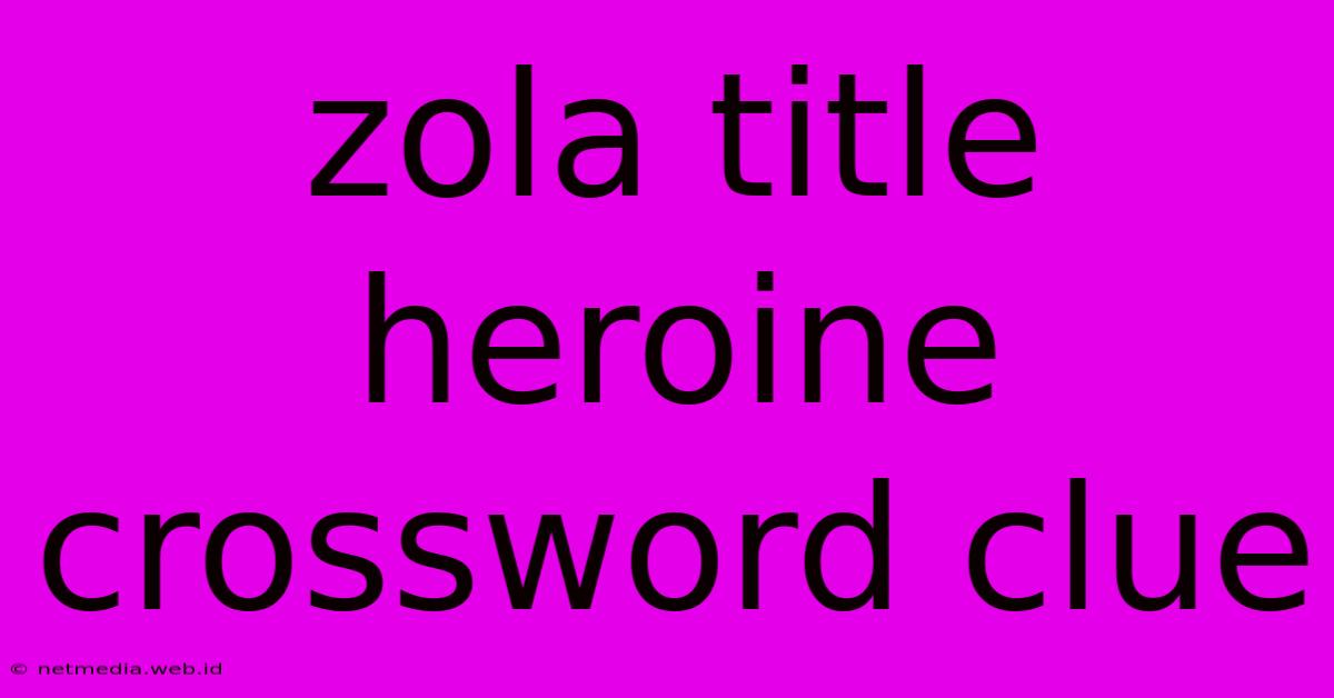 Zola Title Heroine Crossword Clue