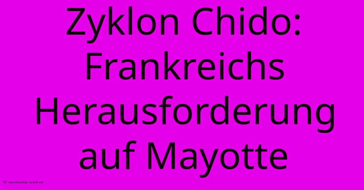 Zyklon Chido: Frankreichs Herausforderung Auf Mayotte Zyklon Chido: Frankreichs Herausforderung Auf Mayotte